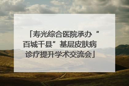 寿光综合医院承办“百城千县”基层皮肤病诊疗提升学术交流会