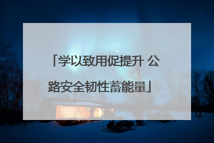 学以致用促提升 公路安全韧性蓄能量