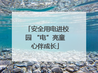 安全用电进校园 “电”亮童心伴成长