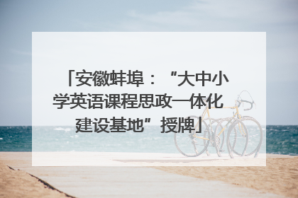安徽蚌埠：“大中小学英语课程思政一体化建设基地”授牌