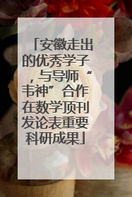 安徽走出的优秀学子，与导师“韦神”合作在数学顶刊发论表重要科研成果