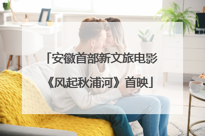 安徽首部新文旅电影《风起秋浦河》首映