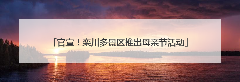 官宣！栾川多景区推出母亲节活动