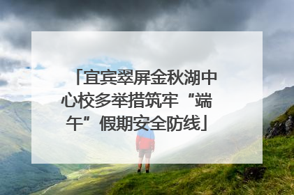 宜宾翠屏金秋湖中心校多举措筑牢“端午”假期安全防线
