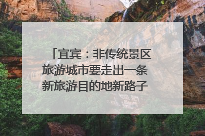 宜宾：非传统景区旅游城市要走出一条新旅游目的地新路子｜话锦绣·说安逸