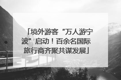 境外游客“万人游宁波”启动！百余名国际旅行商齐聚共谋发展