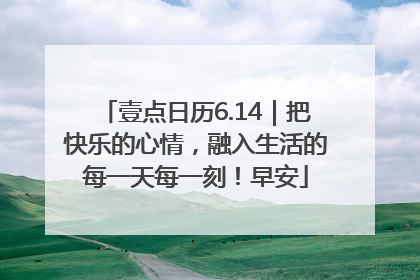 壹点日历6.14｜把快乐的心情，融入生活的每一天每一刻！早安