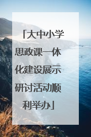 大中小学思政课一体化建设展示研讨活动顺利举办