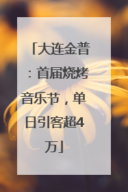 大连金普：首届烧烤音乐节，单日引客超4万