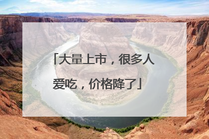大量上市，很多人爱吃，价格降了