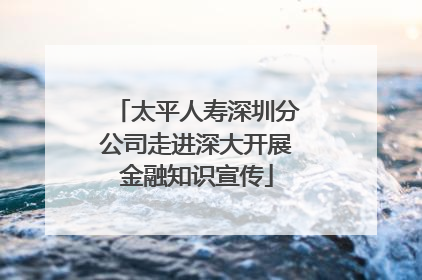 太平人寿深圳分公司走进深大开展金融知识宣传