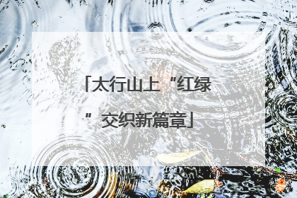 太行山上“红绿”交织新篇章