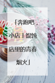 奔跑吧，小店丨馄饨店里的青春烟火
