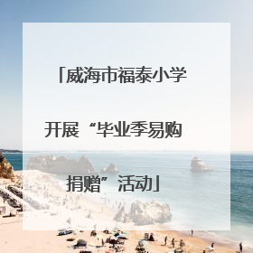 威海市福泰小学开展“毕业季易购捐赠”活动