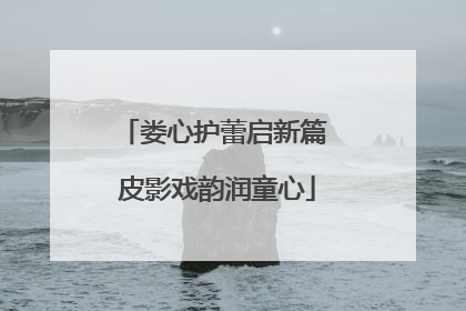 娄心护蕾启新篇 皮影戏韵润童心