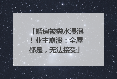 婚房被粪水浸泡！业主崩溃：全屋都是，无法接受