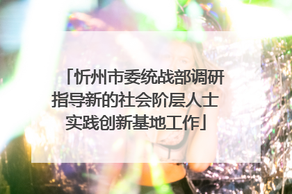 忻州市委统战部调研指导新的社会阶层人士实践创新基地工作