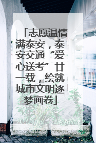 志愿温情满泰安，泰安交通“爱心送考”廿一载，绘就城市文明逐梦画卷