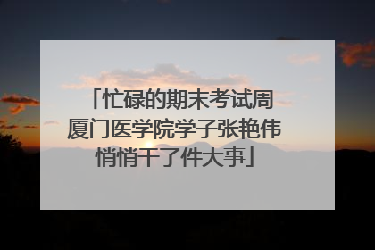 忙碌的期末考试周 厦门医学院学子张艳伟悄悄干了件大事