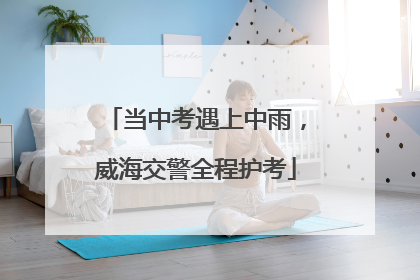 当中考遇上中雨，威海交警全程护考