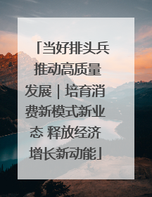 当好排头兵 推动高质量发展｜培育消费新模式新业态 释放经济增长新动能
