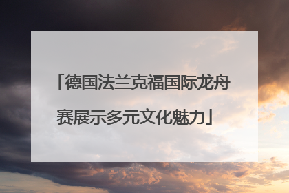 德国法兰克福国际龙舟赛展示多元文化魅力