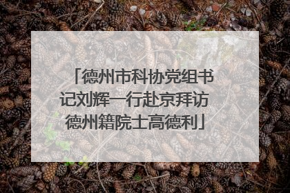 德州市科协党组书记刘辉一行赴京拜访德州籍院士高德利