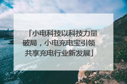 小电科技以科技力量破局，小电充电宝引领共享充电行业新发展