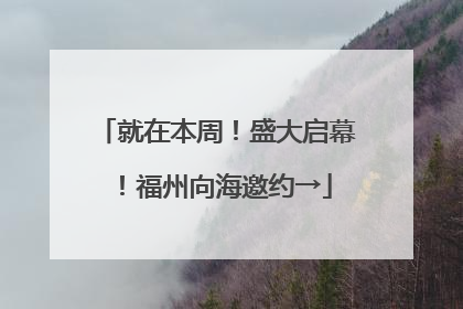 就在本周！盛大启幕！福州向海邀约→