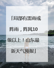 局部有雷雨或阵雨，阵风10级以上！山东最新天气预报