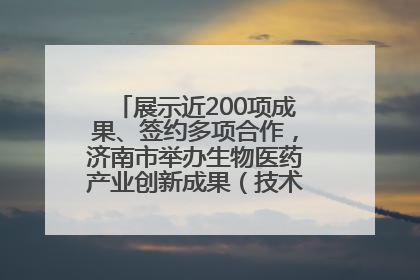 展示近200项成果、签约多项合作，济南市举办生物医药产业创新成果（技术）转化供需对接会