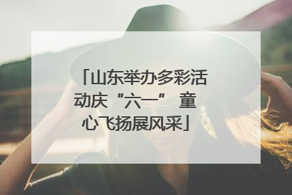 山东举办多彩活动庆“六一” 童心飞扬展风采