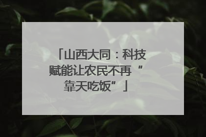 山西大同：科技赋能让农民不再“靠天吃饭”