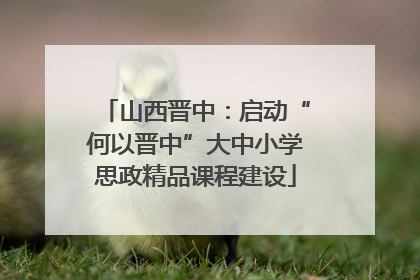 山西晋中：启动“何以晋中”大中小学思政精品课程建设