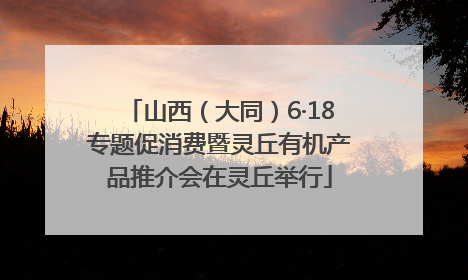 山西（大同）6·18专题促消费暨灵丘有机产品推介会在灵丘举行