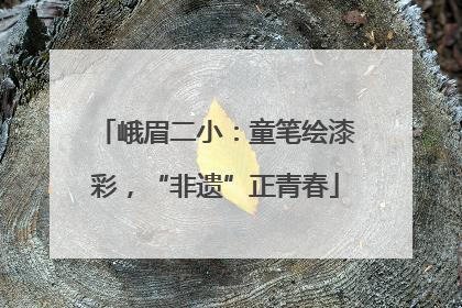 峨眉二小：童笔绘漆彩，“非遗”正青春