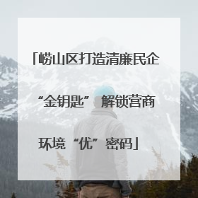 崂山区打造清廉民企“金钥匙” 解锁营商环境“优”密码