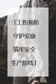 工伤预防 守护安康 筑牢安全生产防线
