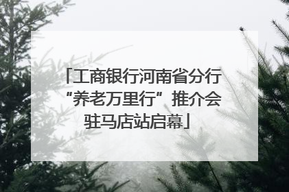 工商银行河南省分行“养老万里行”推介会 驻马店站启幕