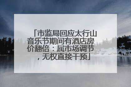 市监局回应太行山音乐节期间有酒店房价翻倍：属市场调节，无权直接干预