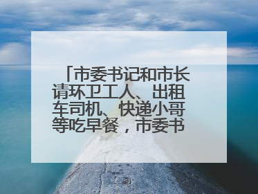 市委书记和市长请环卫工人、出租车司机、快递小哥等吃早餐，市委书记：坚决不作秀，不搞提前彩排