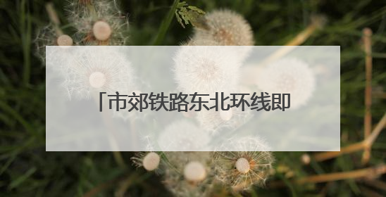市郊铁路东北环线即将工程招标，率先建设光华路至北京朝阳段