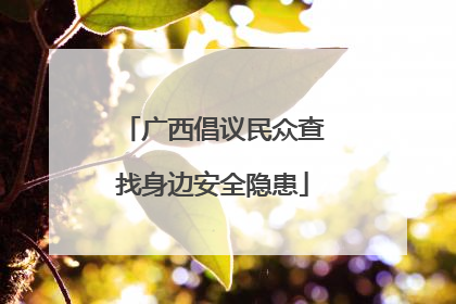 广西倡议民众查找身边安全隐患