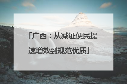 广西：从减证便民提速增效到规范优质