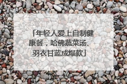 年轻人爱上自制健康餐，哈佛蔬菜汤、羽衣甘蓝成爆款