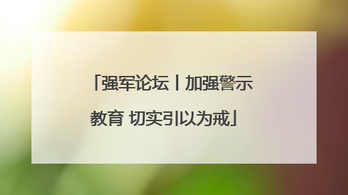 强军论坛丨加强警示教育 切实引以为戒