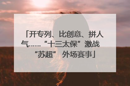 开专列、比创意、拼人气……“十三太保”激战“苏超” 外场赛事