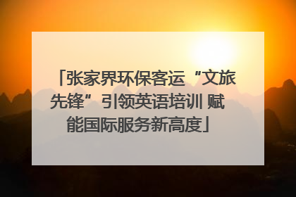 张家界环保客运“文旅先锋”引领英语培训 赋能国际服务新高度