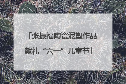张振福陶瓷泥塑作品献礼“六一”儿童节
