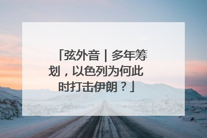 弦外音｜多年筹划，以色列为何此时打击伊朗？